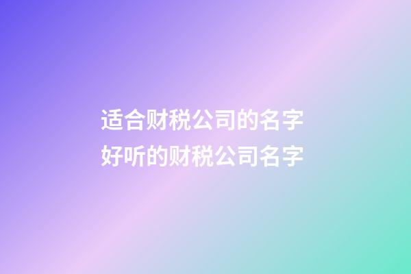 适合财税公司的名字 好听的财税公司名字-第1张-公司起名-玄机派